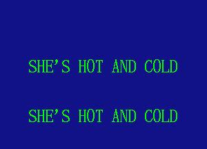 SHE S HOT AND COLD

SHE S HOT AND COLD