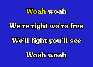 Woah woah

We're right we're free

We'll fight you'll see
Woah woah