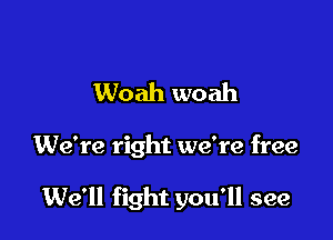 Woah woah

We're right we're free

We'll fight you'll see