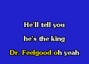 He'll tell you

he's the king

Dr. Feelgood oh yeah