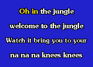 0h in the jungle
welcome to the jungle

Watch it bring you to your

na na na knees knees