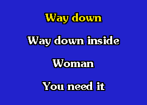 Way down

Way down inside

Woman

You need it