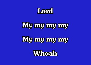 Lord

My my my my

My my my my
Whoah
