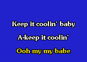 Keep it coolin' baby

A-keep it coolin'

00h my my babe