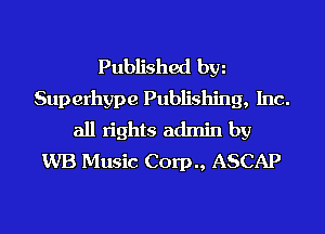 Published hm
Superhype Publishing, Inc.
all rights admin by
WB Music Corp., ASCAP
