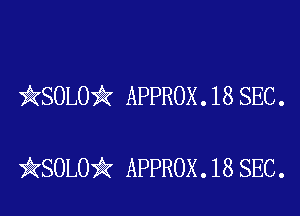 QSOLOiI APPROX . 18 SEC .

)kSOLO'iz APPROX .18 SEC.