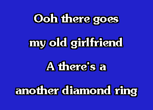 Ooh there goes
my old girlfriend

A there's a

another diamond ring