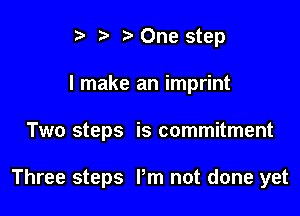 t' t. t) One step
I make an imprint

Two steps is commitment

Three steps I'm not done yet