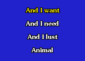 And I want

And lneed

And I lust
Animal