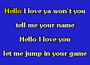 Hello I love ya won't you
tell me your name
Hello I love you

let me jump in your game