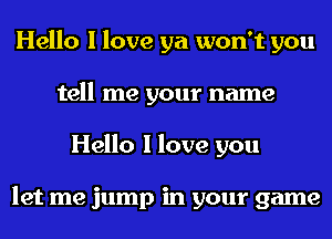 Hello I love ya won't you
tell me your name
Hello I love you

let me jump in your game