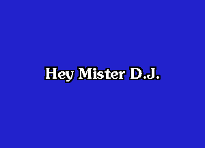Hey Mister D.J.