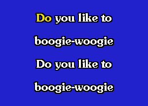 Do you like to
boogie-woogie

Do you like to

boogie-woogie