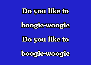 Do you like to
boogie-woogie

Do you like to

boogie-woogie