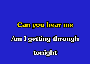 Can you hear me

Am I getting through

tonight