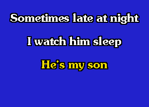 Sometimes late at night

I watch him sleep

He's my son