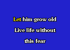 Let him grow old

Live life without

this fear