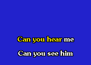 Can you hear me

Can you see him