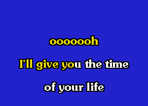 ooooooh

I'll give you the time

of your life