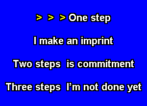 t' t. t) One step
I make an imprint

Two steps is commitment

Three steps I'm not done yet