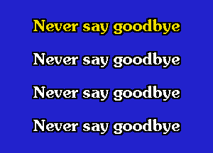 Never say goodbye
Never say goodbye

Never say goodbye

Never say goodbye