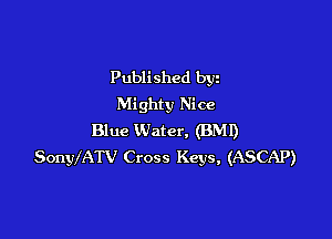 Published byz
Mighty Nice

Blue Water, (BMI)
SonylATV Cross Keys, (ASCAP)