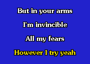 But in your arms

I'm invincible

All my fears

However I try yeah