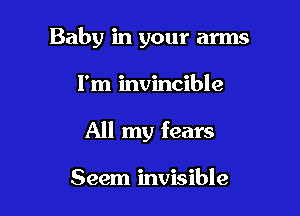 Baby in your arms

I'm invincible

All my fears

Seem invisible