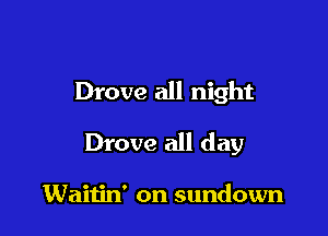 Drove all night

Drove all day

Waitin' on sundown