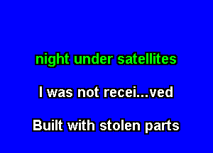 night under satellites

l was not recei...ved

Built with stolen parts