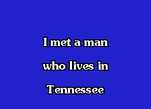 Imet a man

who lives in

Tennessee