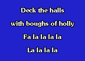 Deck the halls

with boughs of holly

Fa la la la la

La la la la
