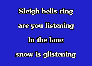 Sleigh bells ring

are you listening
In the lane

snow is glistening