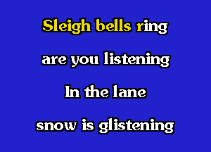 Sleigh bells ring

are you listening
In the lane

snow is glistening