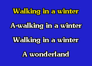 Walking in a winter
A-walking in a winter
Walking in a winter

A wonderland