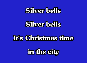 Silver bells
Silver bells

It's Christmas time

in the city