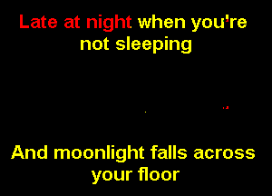 Late at night when you're
not sleeping

And moonlight falls across
your oor