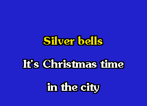 Silver bells

It's Christmas time

in the city