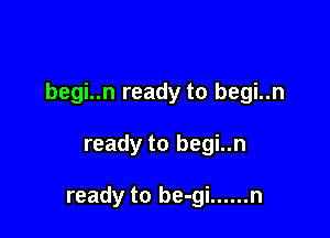 begi..n ready to begi..n

ready to begi..n

ready to be-gi ...... n