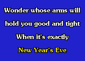 Wonder whose arms will
hold you good and tight
When it's exactly

New Year's Eve