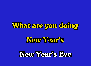 What are you doing

New Year's

New Year's Eve