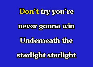 Don't 11y you're
never gonna win

Underneath me

starlight starlight l