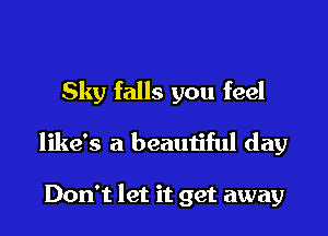 Sky falls you feel

like's a beautiful day

Don't let it get away