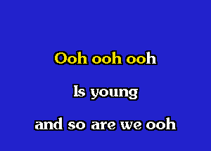 Ooh ooh ooh

Is young

and so are we ooh