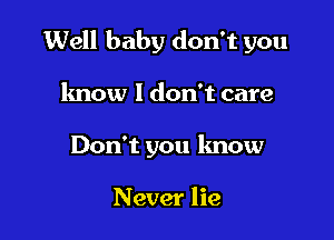 Well baby don't you

know I don't care
Don't you lmow

Never lie