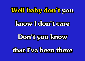 Well baby don't you
know I don't care
Don't you know

that I've been there