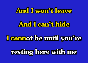 And I won't leave
And I can't hide
I cannot be until you're

testing here with me