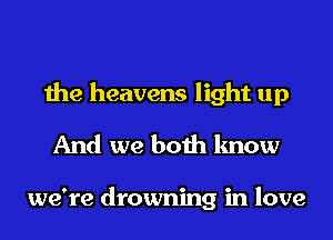 the heavens light up
And we both know

we're drowning in love