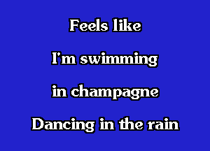 Feels like
I'm swimming

in champagne

Dancing in the rain