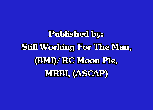 Published bgn
Still Working For The M an,

(BMIV RC Moon Pie,
MRBI, (ASCAP)